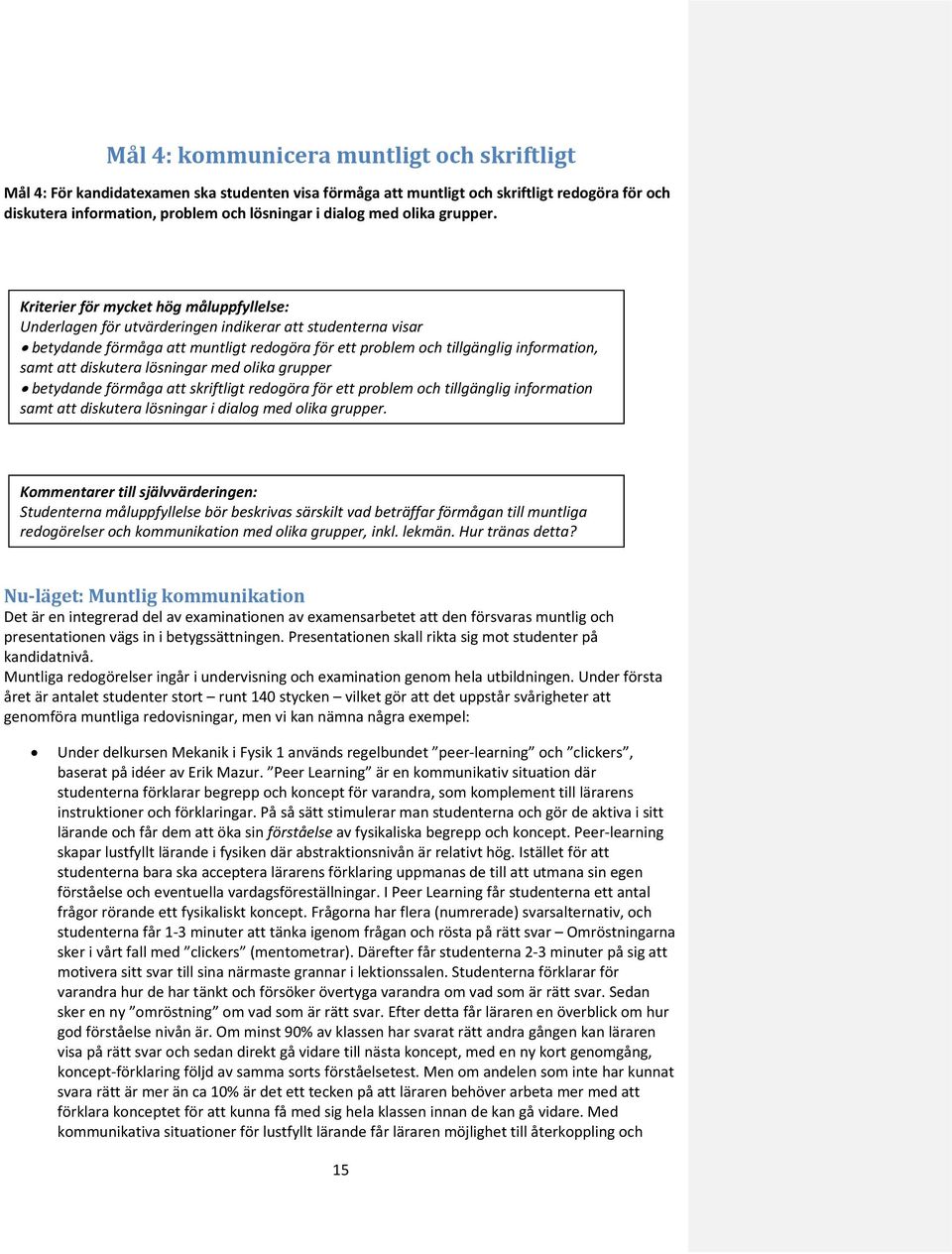 Kriterier för mycket hög måluppfyllelse: Underlagen för utvärderingen indikerar att studenterna visar betydande förmåga att muntligt redogöra för ett problem och tillgänglig information, samt att