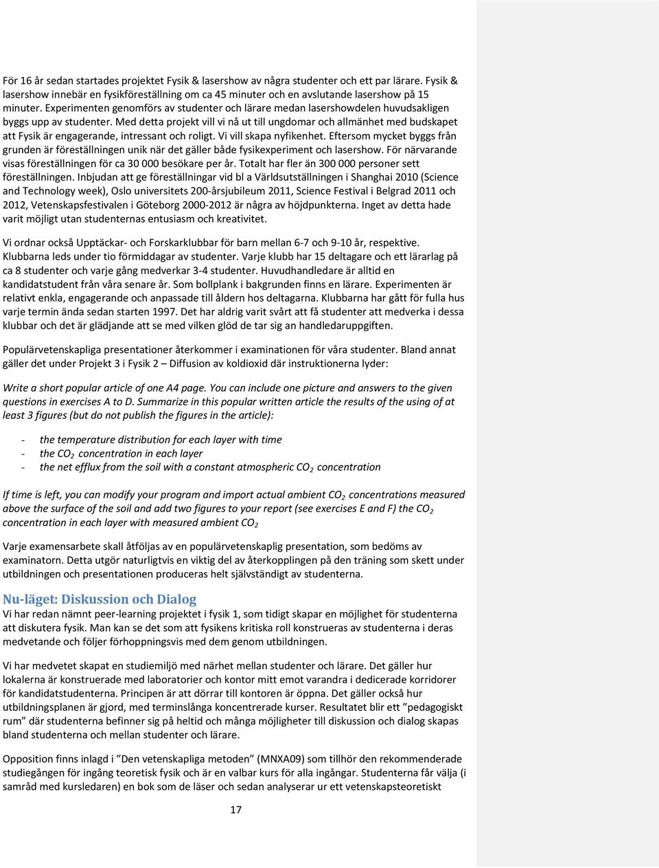 Med detta projekt vill vi nå ut till ungdomar och allmänhet med budskapet att Fysik är engagerande, intressant och roligt. Vi vill skapa nyfikenhet.