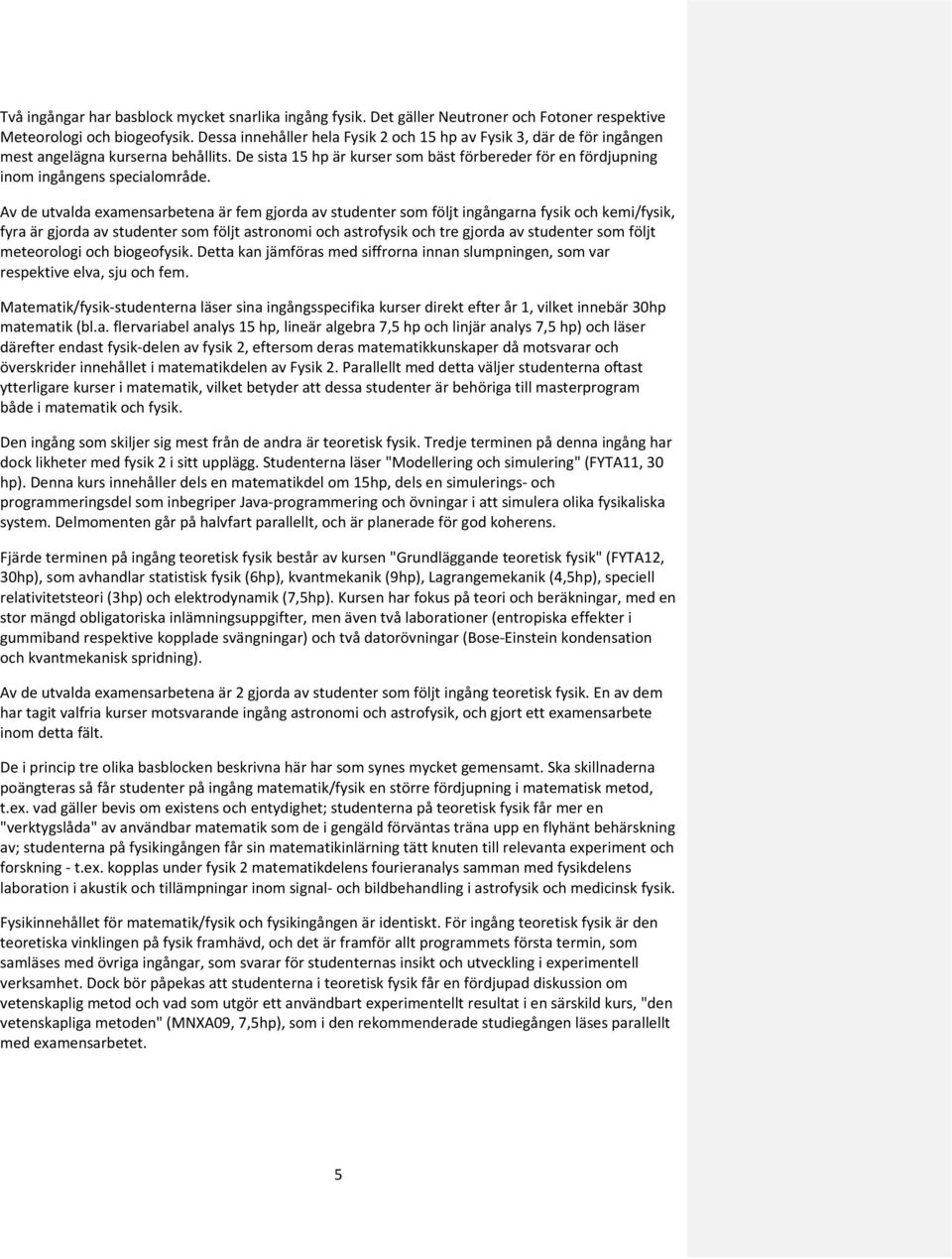 Av de utvalda examensarbetena är fem gjorda av studenter som följt ingångarna fysik och kemi/fysik, fyra är gjorda av studenter som följt astronomi och astrofysik och tre gjorda av studenter som
