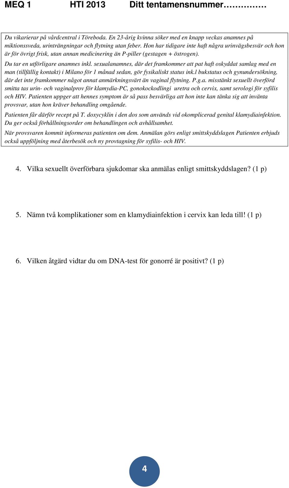 Patienten uppger att hennes symptom är så pass besvärliga att hon inte kan tänka sig att invänta provsvar, utan hon kräver behandling omgående. Patienten får därför recept på T.