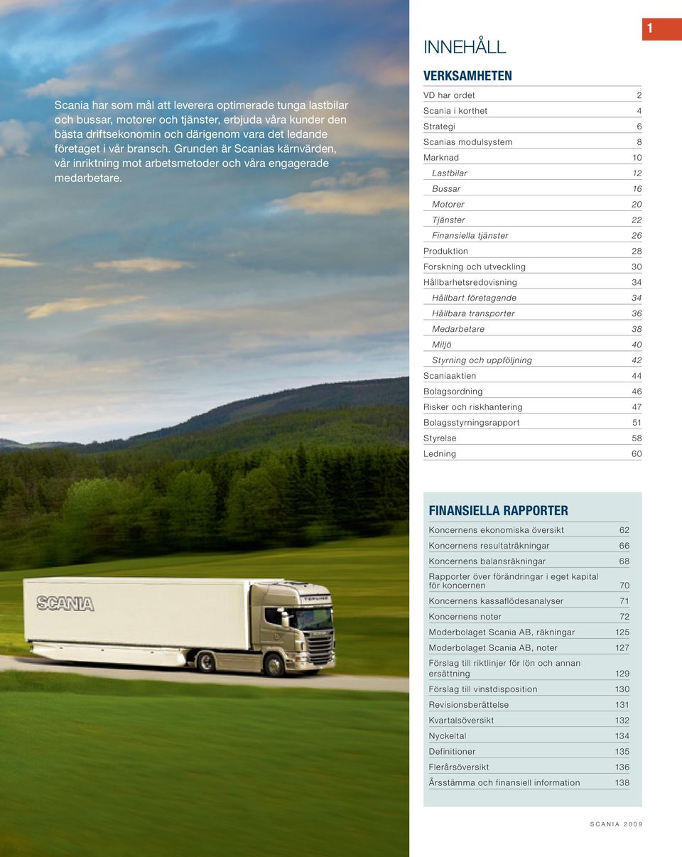 INNEHÅLL VERKSAMHETEN VD har ordet 2 Scania i korthet 4 Strategi 6 Scanias modulsystem 8 Marknad 10 Lastbilar 12 Bussar 16 Motorer 20 Tjänster 22 Finansiella tjänster 26 Produktion 28 Forskning och
