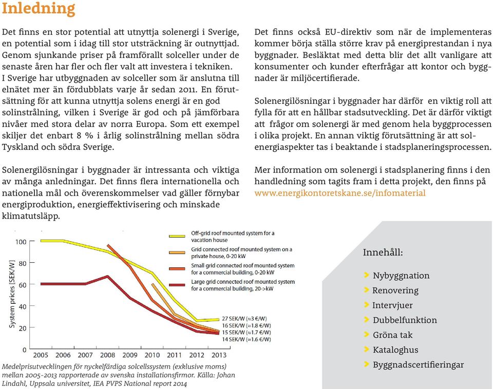 I Sverige har utbyggnaden av solceller som är anslutna till elnätet mer än fördubblats varje år sedan 2011.