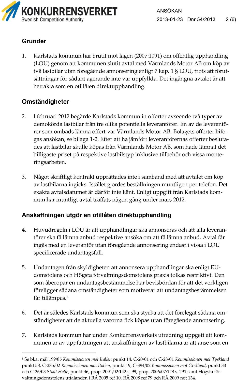 kap. 1 LOU, trots att förutsättningar för sådant agerande inte var uppfyllda. Det ingångna avtalet är att betrakta som en otillåten direktupphandling. Omständigheter 2.