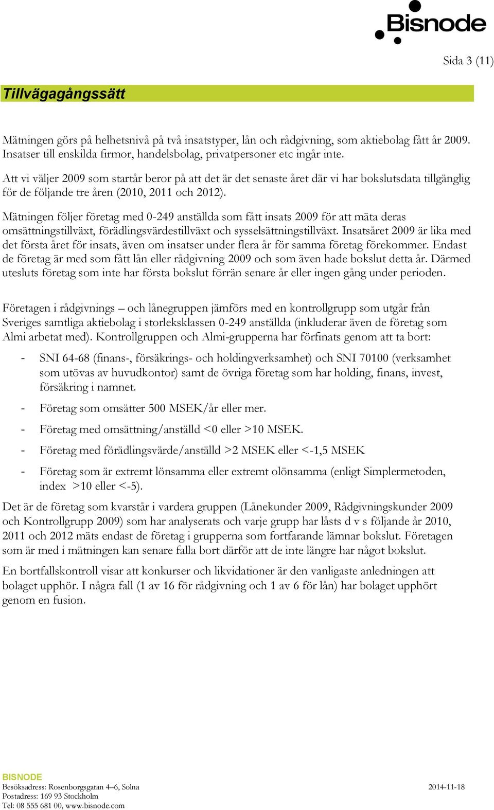 Att vi väljer 2009 som startår beror på att det är det senaste året där vi har bokslutsdata tillgänglig för de följande tre åren (2010, 2011 och 2012).