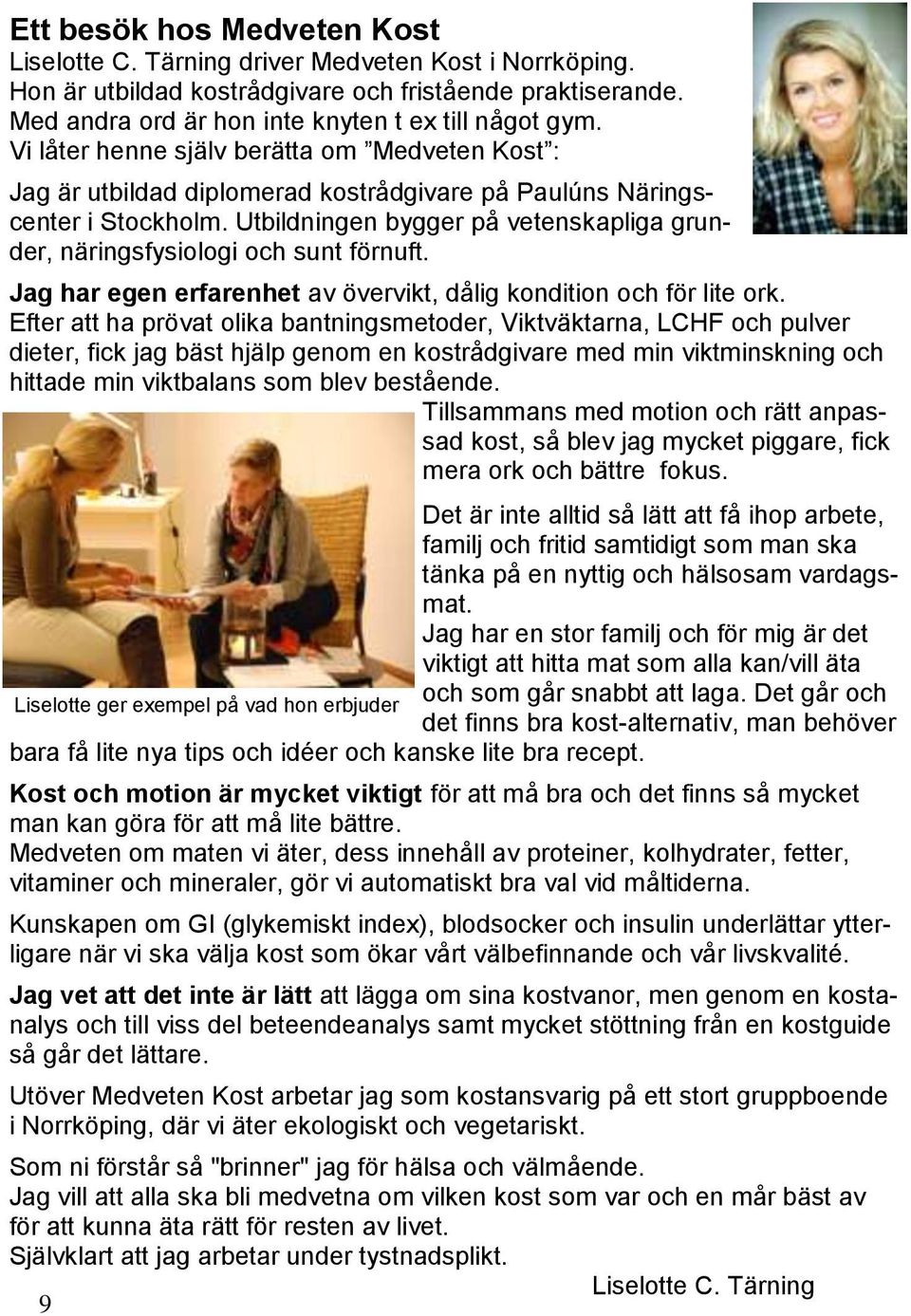 Utbildningen bygger på vetenskapliga grunder, näringsfysiologi och sunt förnuft. Jag har egen erfarenhet av övervikt, dålig kondition och för lite ork.