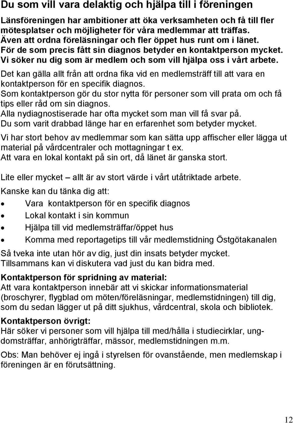Vi söker nu dig som är medlem och som vill hjälpa oss i vårt arbete. Det kan gälla allt från att ordna fika vid en medlemsträff till att vara en kontaktperson för en specifik diagnos.