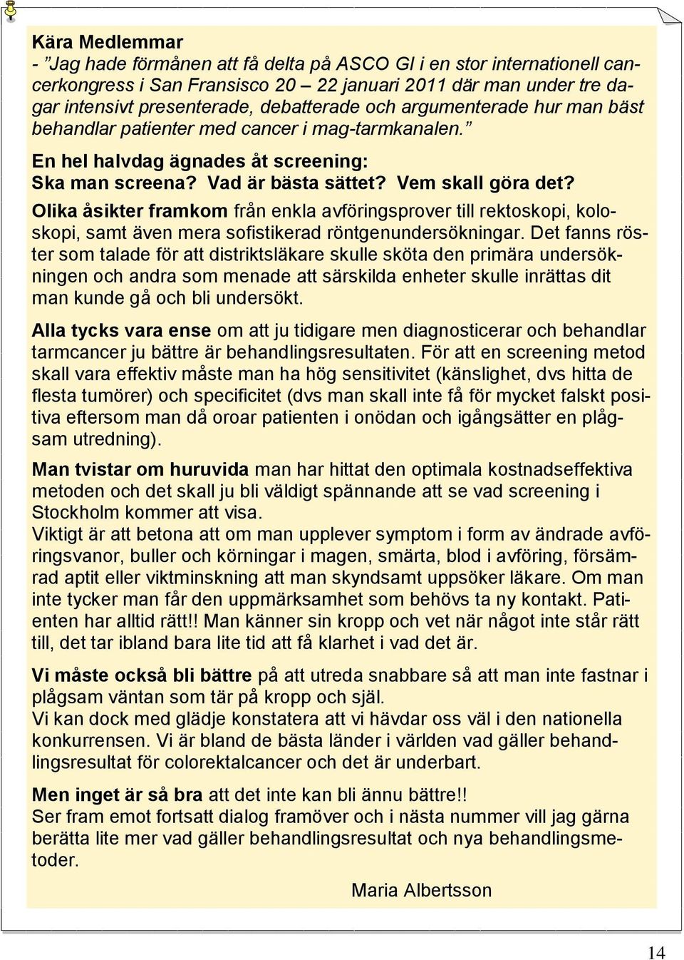 Olika åsikter framkom från enkla avföringsprover till rektoskopi, koloskopi, samt även mera sofistikerad röntgenundersökningar.