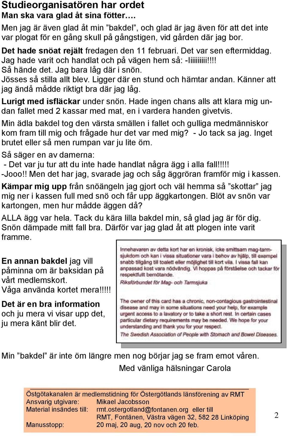 Det var sen eftermiddag. Jag hade varit och handlat och på vägen hem så: -Iiiiiiiiii!!!! Så hände det. Jag bara låg där i snön. Jösses så stilla allt blev. Ligger där en stund och hämtar andan.