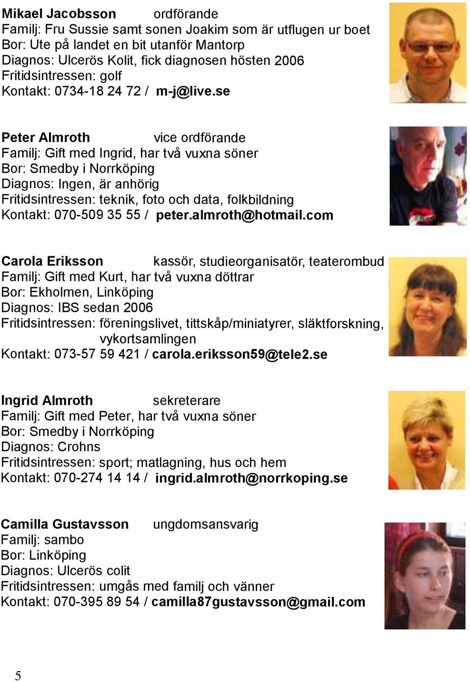 se Peter Almroth vice ordförande Familj: Gift med Ingrid, har två vuxna söner Bor: Smedby i Norrköping Diagnos: Ingen, är anhörig Fritidsintressen: teknik, foto och data, folkbildning Kontakt: