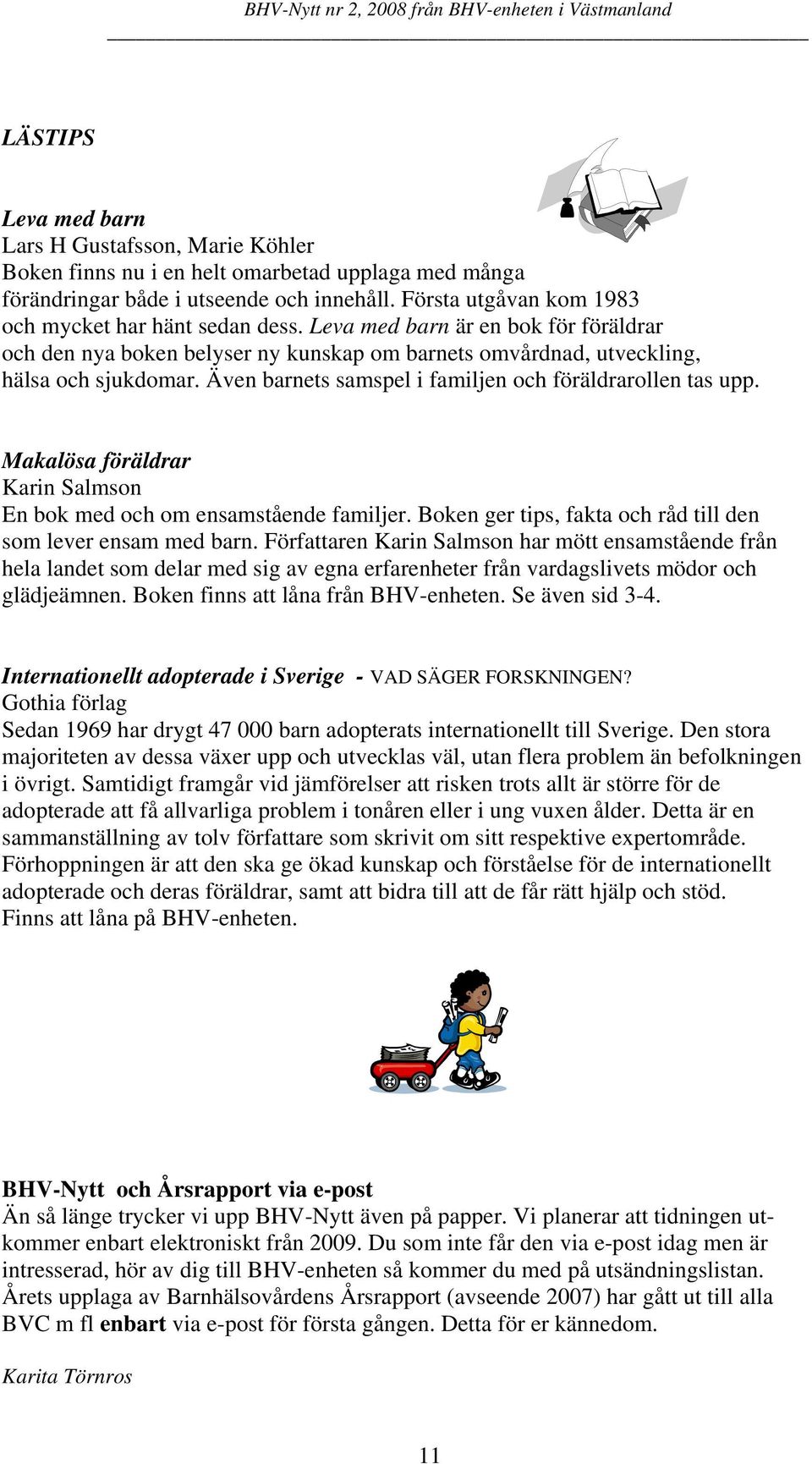 Även barnets samspel i familjen och föräldrarollen tas upp. Makalösa föräldrar Karin Salmson En bok med och om ensamstående familjer. Boken ger tips, fakta och råd till den som lever ensam med barn.