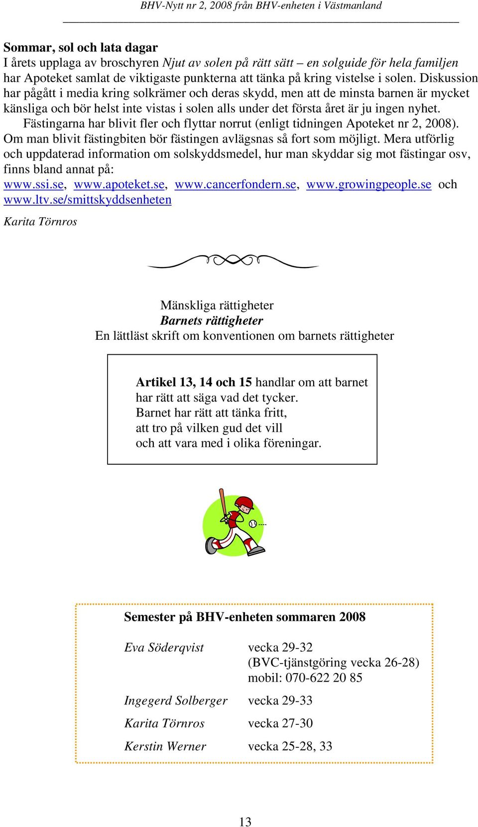 Fästingarna har blivit fler och flyttar norrut (enligt tidningen Apoteket nr 2, 2008). Om man blivit fästingbiten bör fästingen avlägsnas så fort som möjligt.