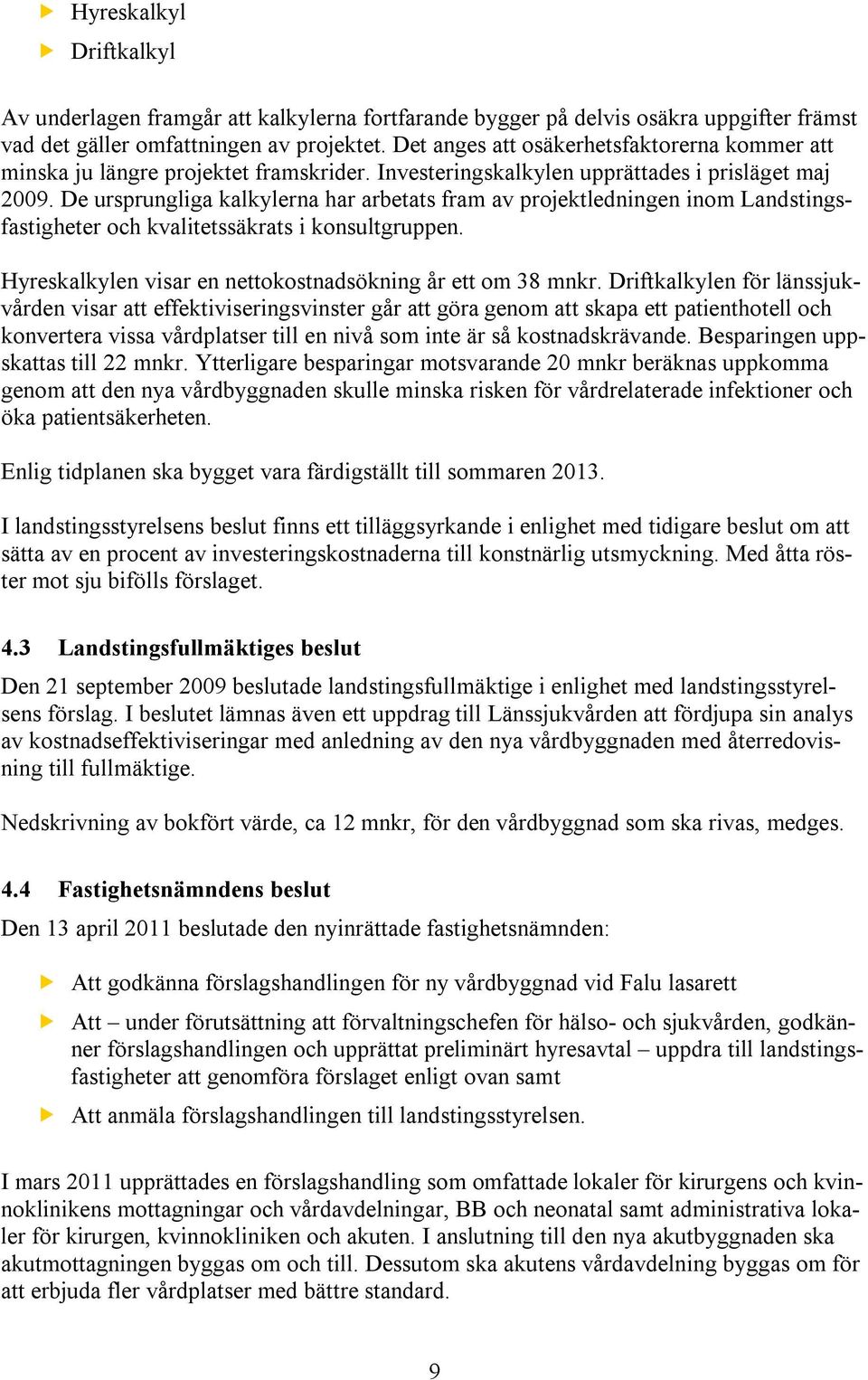 De ursprungliga kalkylerna har arbetats fram av projektledningen inom Landstingsfastigheter och kvalitetssäkrats i konsultgruppen. Hyreskalkylen visar en nettokostnadsökning år ett om 38 mnkr.