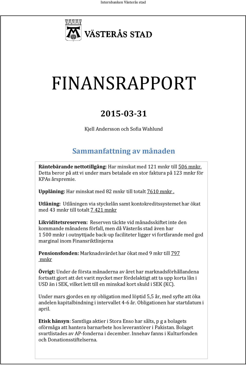 Utlåning: Utlåningen via styckelån samt kontokreditssystemet har ökat med 43 mnkr till totalt 7 421 mnkr Likviditetsreserven: Reserven täckte vid månadsskiftet inte den kommande månadens förfall, men