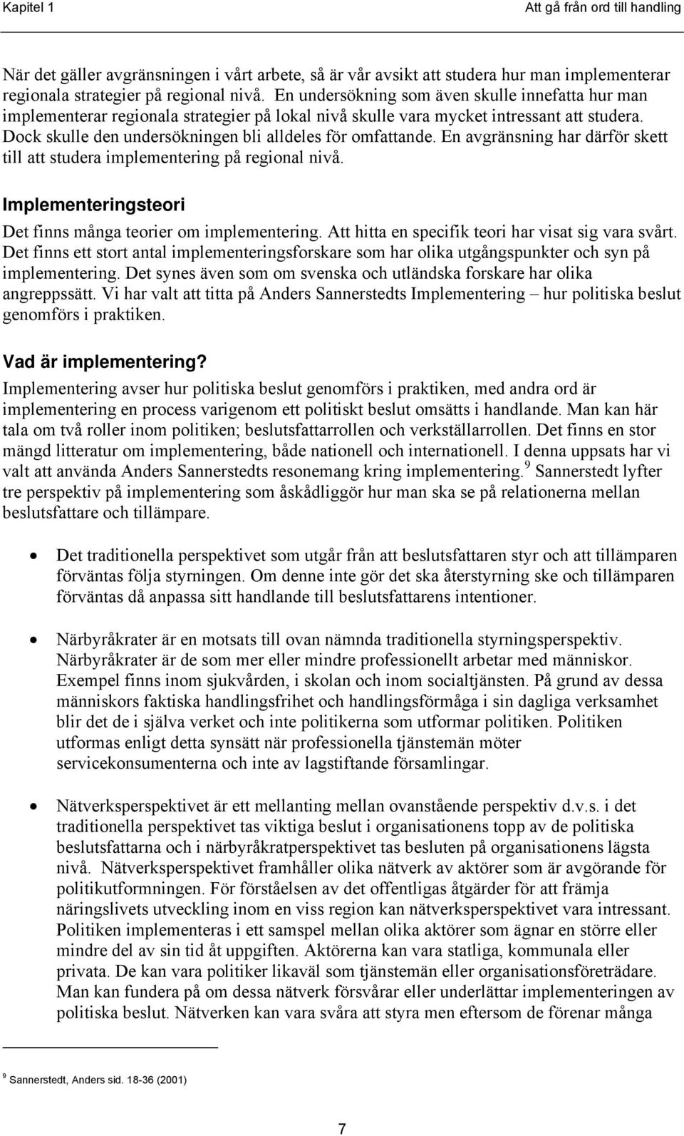 Dock skulle den undersökningen bli alldeles för omfattande. En avgränsning har därför skett till att studera implementering på regional nivå.