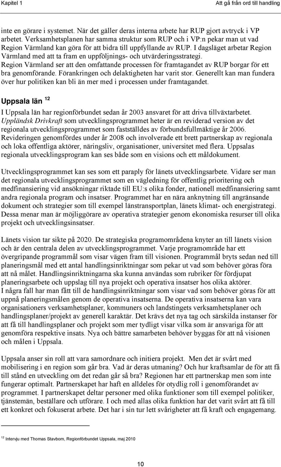 I dagsläget arbetar Region Värmland med att ta fram en uppföljnings- och utvärderingsstrategi. Region Värmland ser att den omfattande processen för framtagandet av RUP borgar för ett bra genomförande.