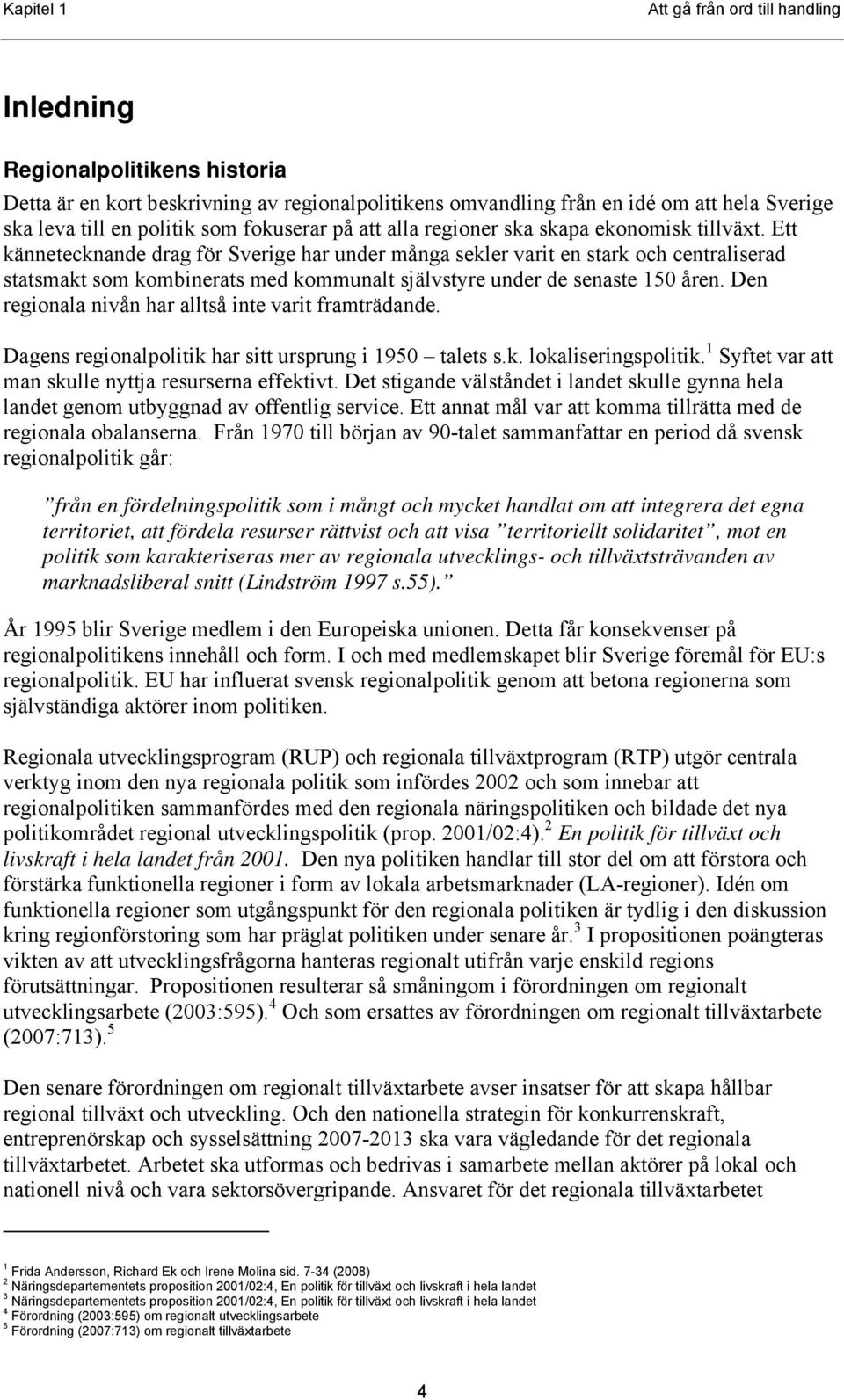 Ett kännetecknande drag för Sverige har under många sekler varit en stark och centraliserad statsmakt som kombinerats med kommunalt självstyre under de senaste 150 åren.
