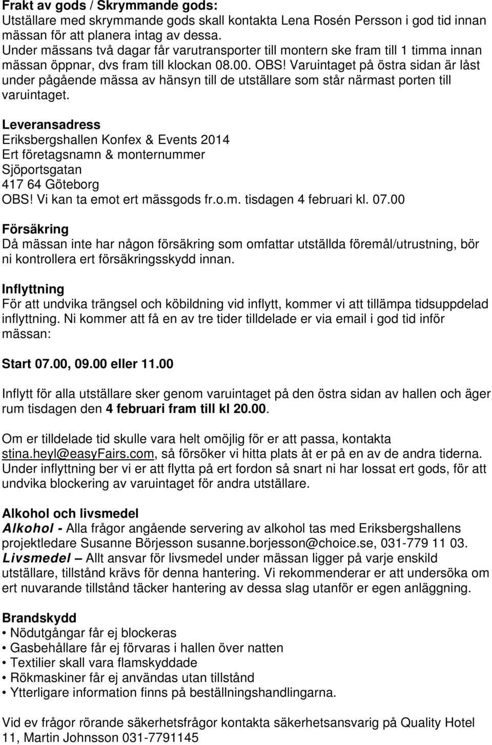 Varuintaget på östra sidan är låst under pågående mässa av hänsyn till de utställare som står närmast porten till varuintaget.