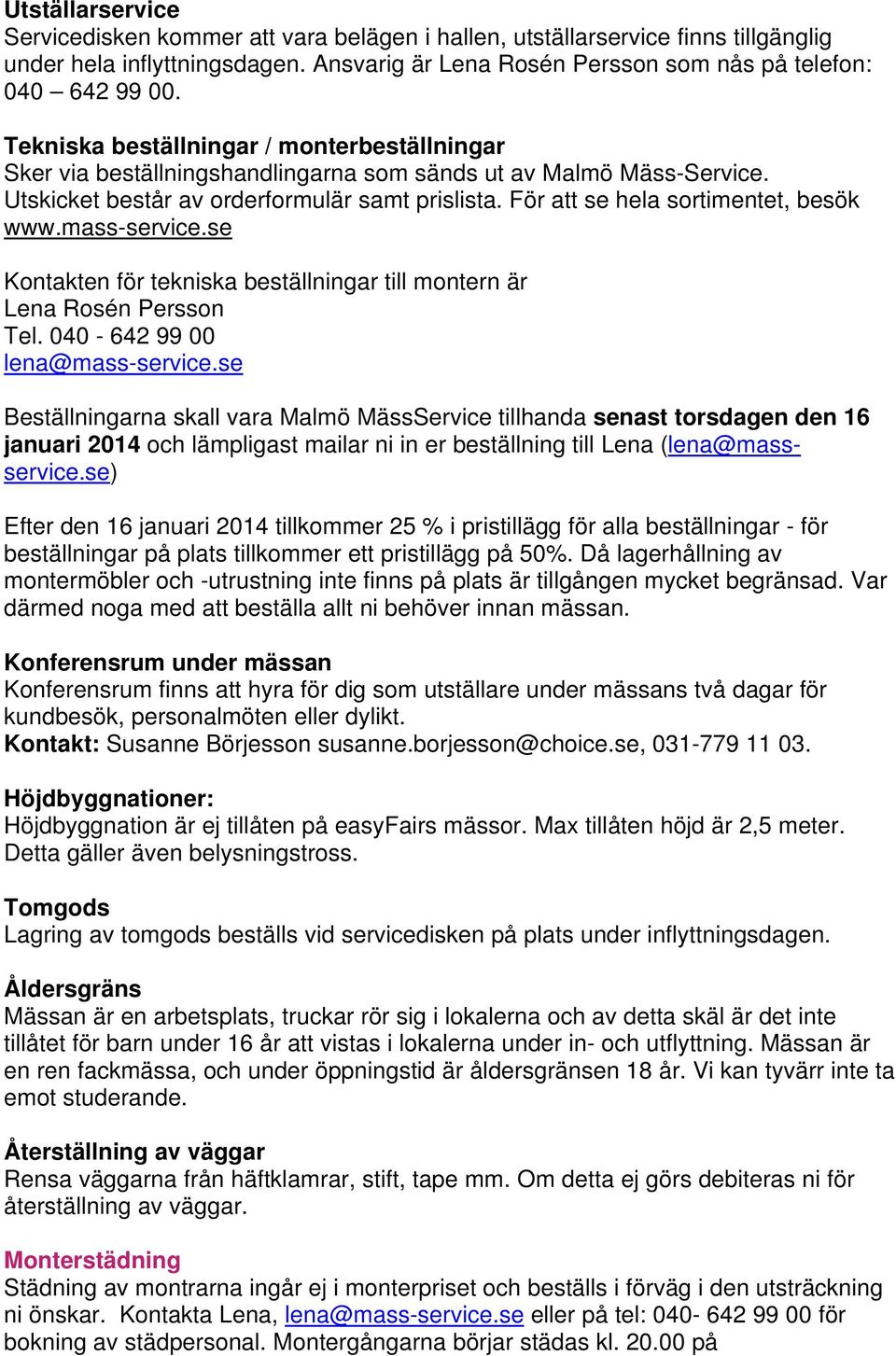 För att se hela sortimentet, besök www.mass-service.se Kontakten för tekniska beställningar till montern är Lena Rosén Persson Tel. 040-642 99 00 lena@mass-service.
