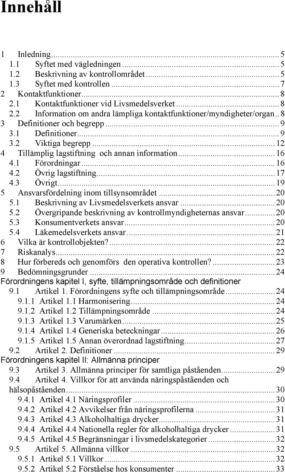 ..12 4 Tillämplig lagstiftning och annan information...16 4.1 Förordningar...16 4.2 Övrig lagstiftning...17 4.3 Övrigt...19 5 Ansvarsfördelning inom tillsynsområdet...20 5.