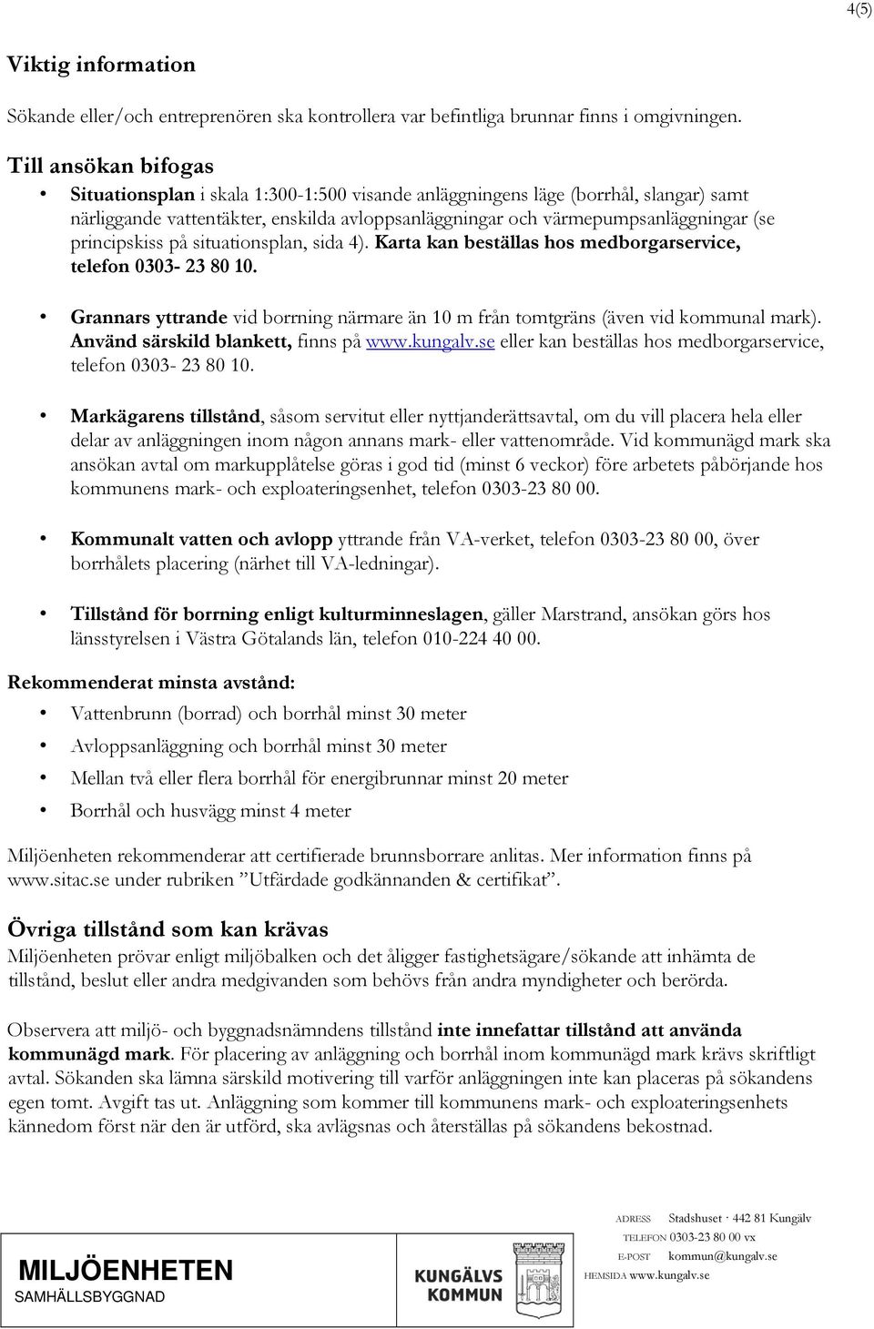 principskiss på situationsplan, sida 4). Karta kan beställas hos medborgarservice, telefon 0303-23 80 10. Grannars yttrande vid borrning närmare än 10 m från tomtgräns (även vid kommunal mark).