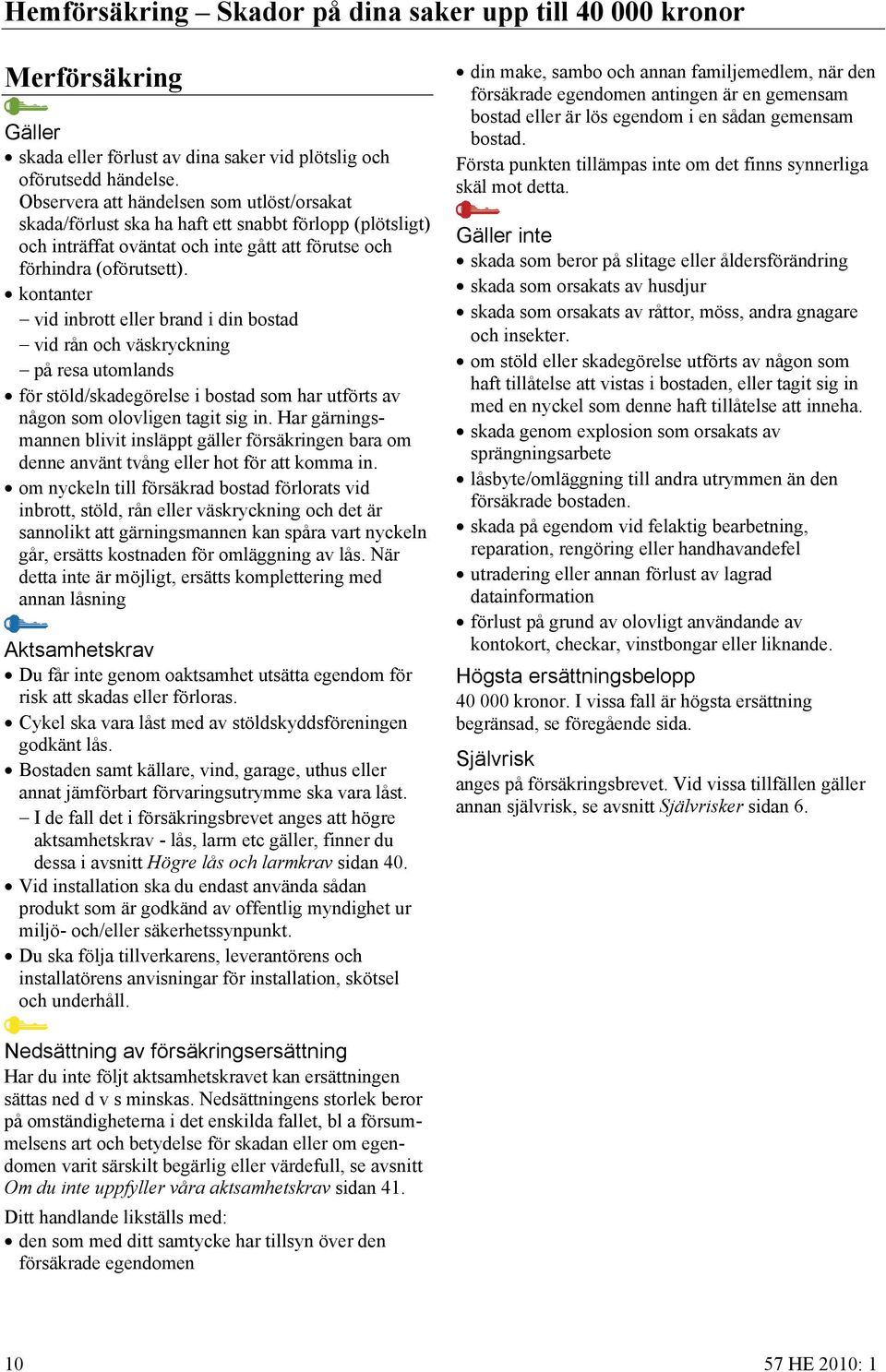 kontanter vid inbrott eller brand i din bostad vid rån och väskryckning på resa utomlands för stöld/skadegörelse i bostad som har utförts av någon som olovligen tagit sig in.
