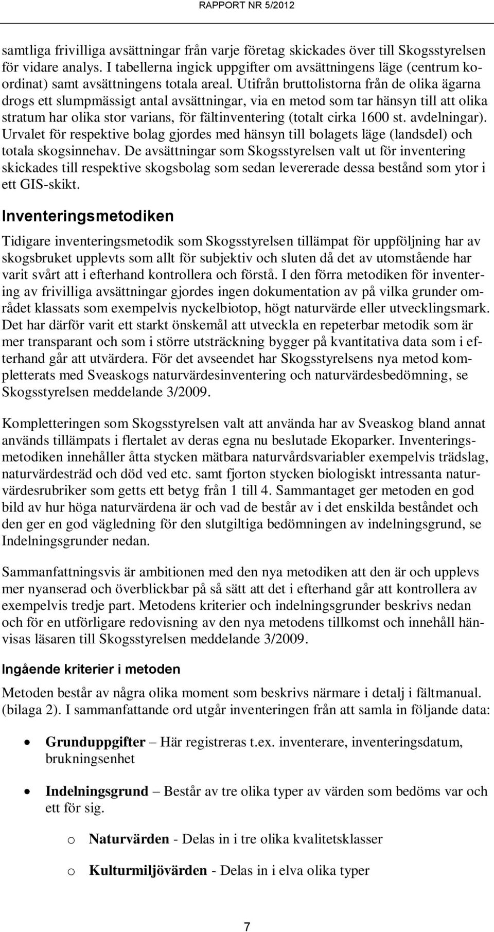Utifrån bruttolistorna från de olika ägarna drogs ett slumpmässigt antal avsättningar, via en metod som tar hänsyn till att olika stratum har olika stor varians, för fältinventering (totalt cirka