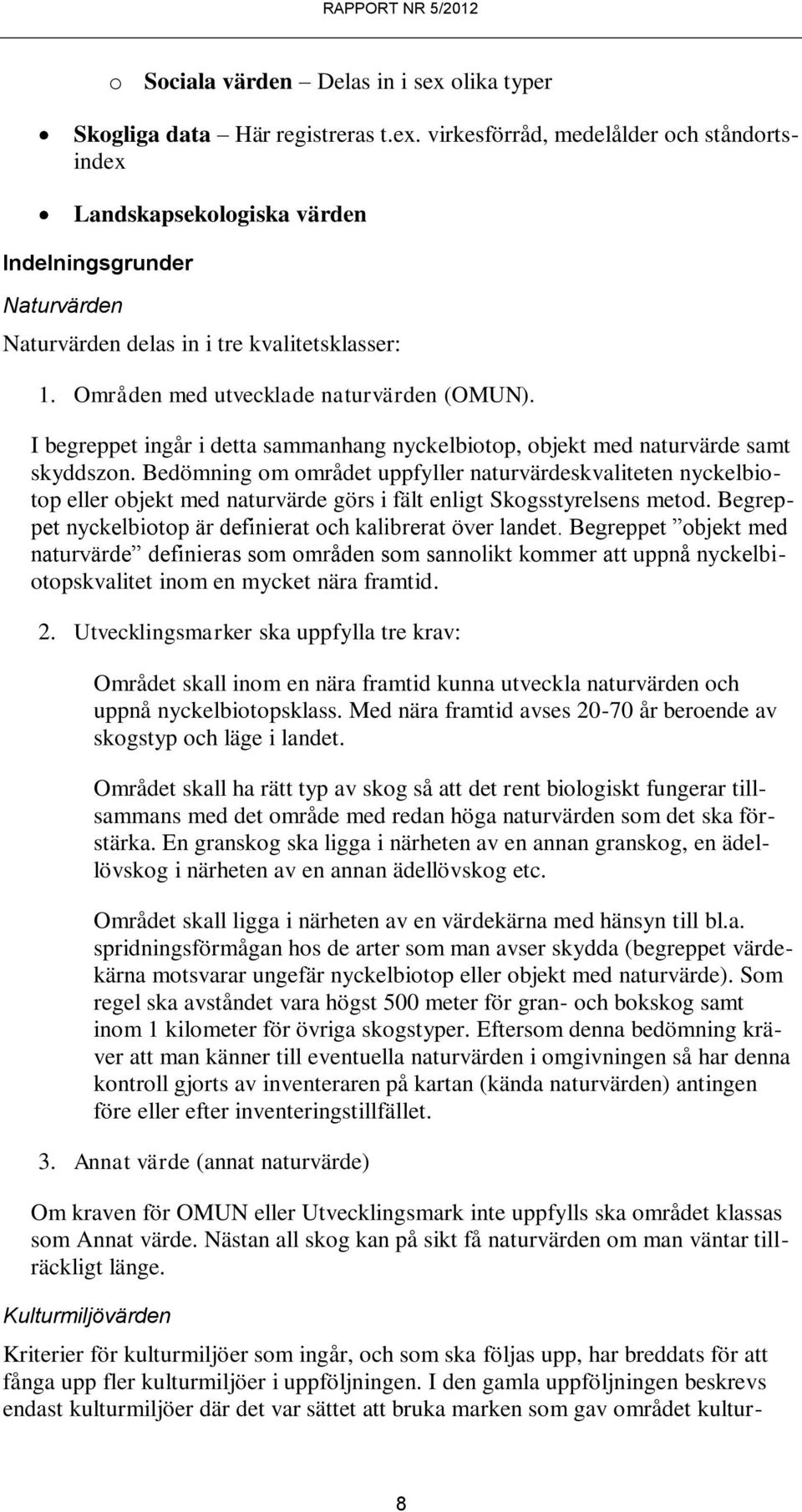 Bedömning om området uppfyller naturvärdeskvaliteten nyckelbiotop eller objekt med naturvärde görs i fält enligt Skogsstyrelsens metod. Begreppet nyckelbiotop är definierat och kalibrerat över landet.
