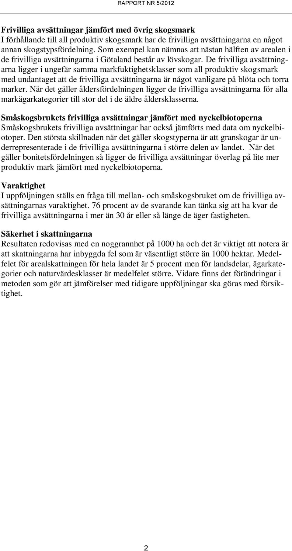 De frivilliga avsättningarna ligger i ungefär samma markfuktighetsklasser som all produktiv skogsmark med undantaget att de frivilliga avsättningarna är något vanligare på blöta och torra marker.