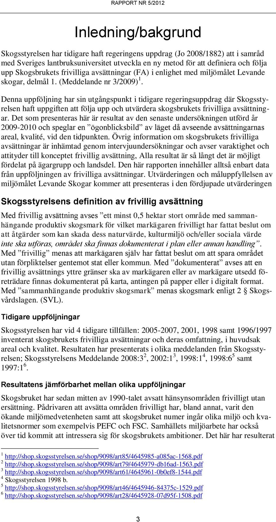 Denna uppföljning har sin utgångspunkt i tidigare regeringsuppdrag där Skogsstyrelsen haft uppgiften att följa upp och utvärdera skogsbrukets frivilliga avsättningar.