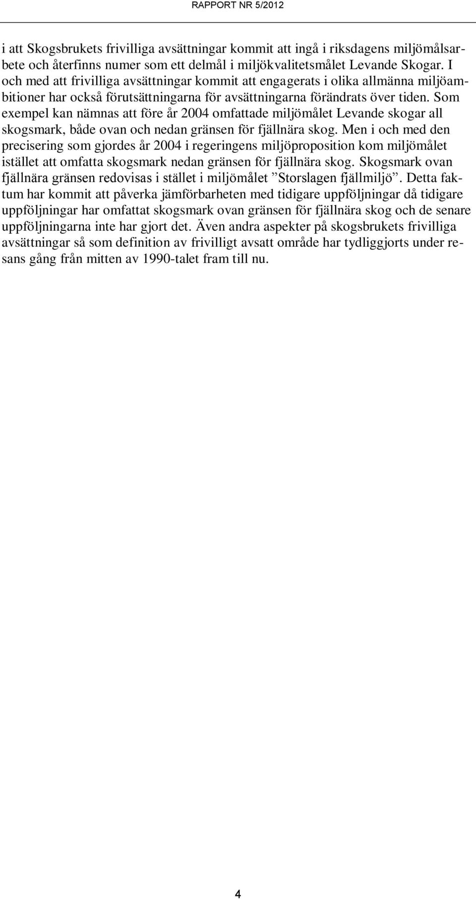 Som exempel kan nämnas att före år 2004 omfattade miljömålet Levande skogar all skogsmark, både ovan och nedan gränsen för fjällnära skog.