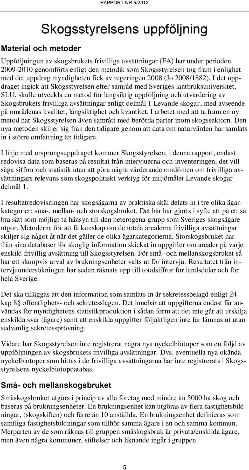 I det uppdraget ingick att Skogsstyrelsen efter samråd med Sveriges lantbruksuniversitet, SLU, skulle utveckla en metod för långsiktig uppföljning och utvärdering av Skogsbrukets frivilliga