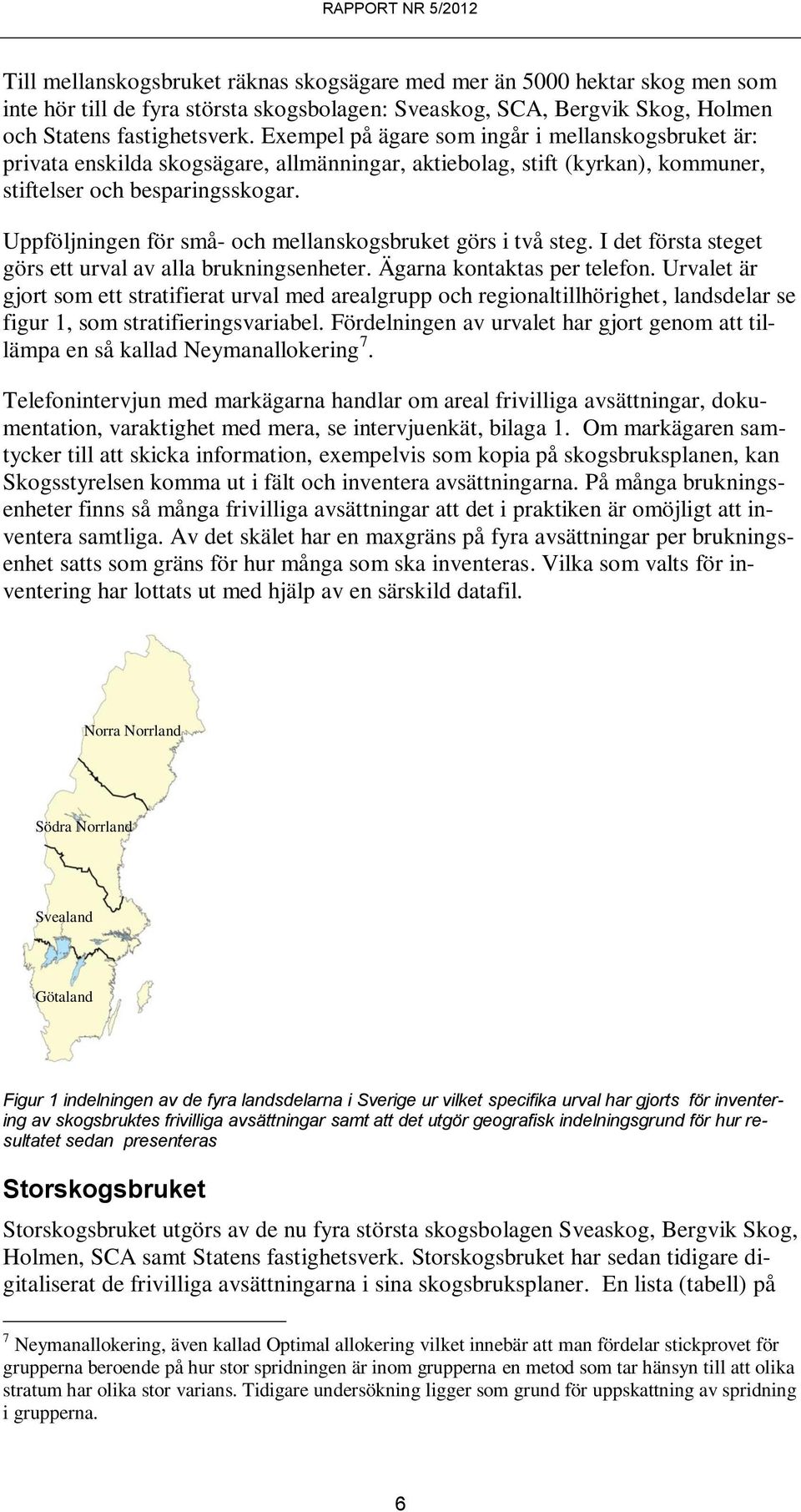 Uppföljningen för små- och mellanskogsbruket görs i två steg. I det första steget görs ett urval av alla brukningsenheter. Ägarna kontaktas per telefon.