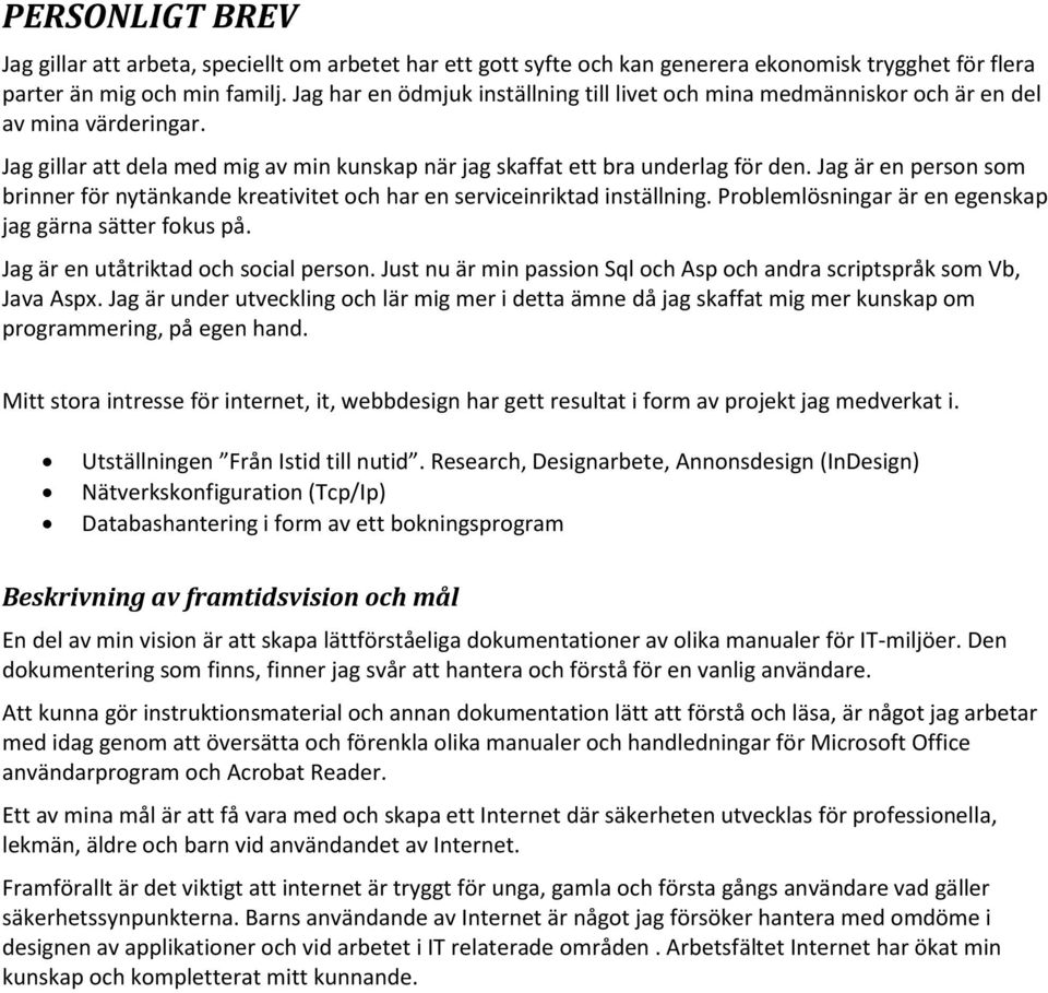 Jag är en person som brinner för nytänkande kreativitet och har en serviceinriktad inställning. Problemlösningar är en egenskap jag gärna sätter fokus på. Jag är en utåtriktad och social person.