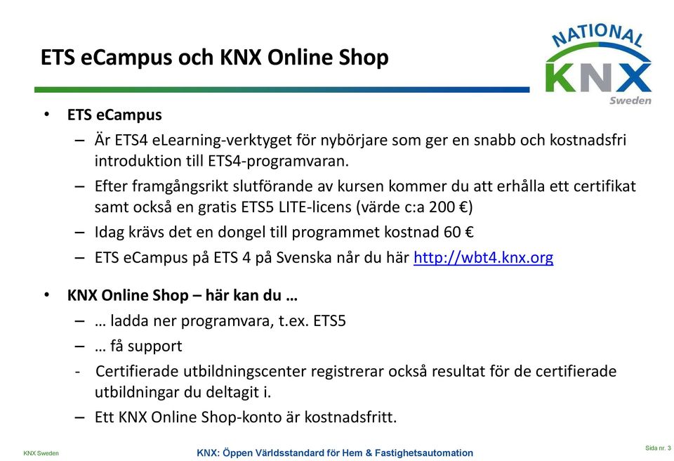 till programmet kostnad 60 ETS ecampus på ETS 4 på Svenska når du här http://wbt4.knx.org KNX Online Shop här kan du ladda ner programvara, t.ex.