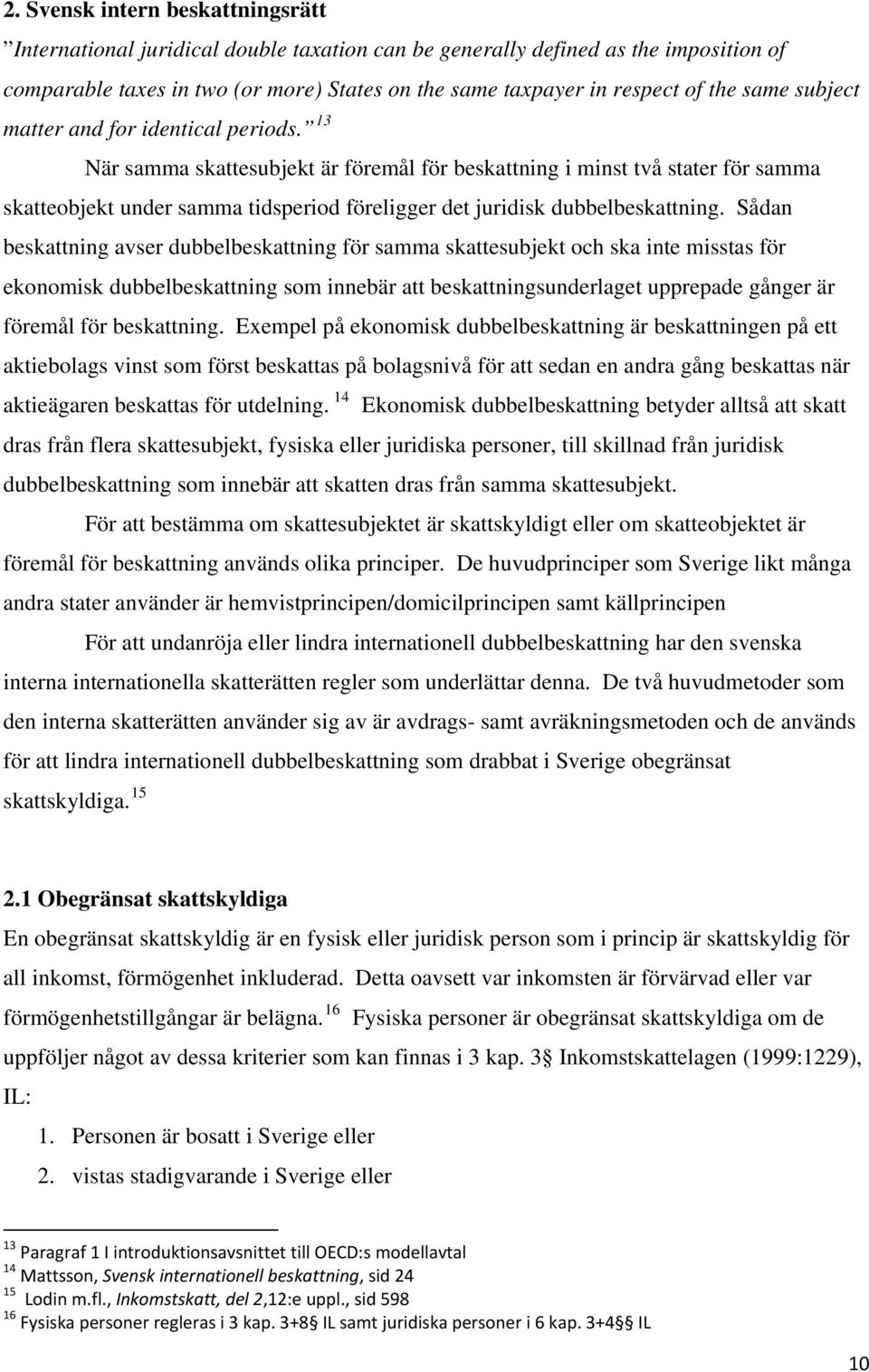 13 När samma skattesubjekt är föremål för beskattning i minst två stater för samma skatteobjekt under samma tidsperiod föreligger det juridisk dubbelbeskattning.