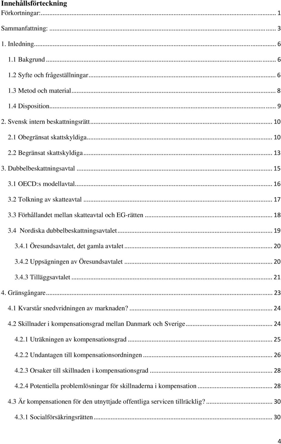 .. 17 3.3 Förhållandet mellan skatteavtal och EG-rätten... 18 3.4 Nordiska dubbelbeskattningsavtalet... 19 3.4.1 Öresundsavtalet, det gamla avtalet... 20 3.4.2 Uppsägningen av Öresundsavtalet... 20 3.4.3 Tilläggsavtalet.