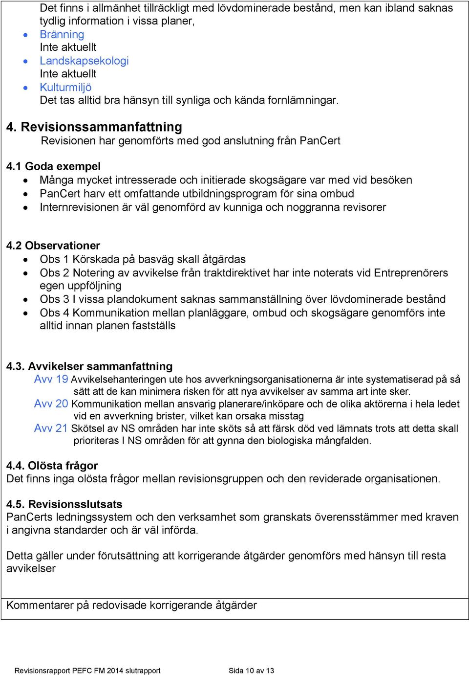 1 Goda exempel Många mycket intresserade och initierade skogsägare var med vid besöken PanCert harv ett omfattande utbildningsprogram för sina ombud Internrevisionen är väl genomförd av kunniga och