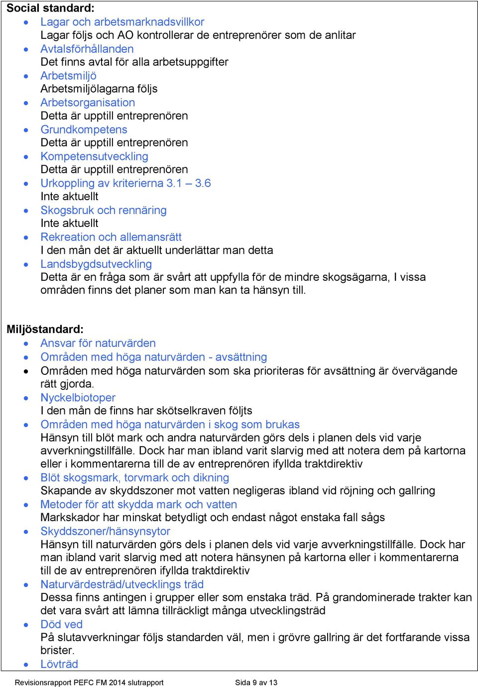 1 3.6 Inte aktuellt Skogsbruk och rennäring Inte aktuellt Rekreation och allemansrätt I den mån det är aktuellt underlättar man detta Landsbygdsutveckling Detta är en fråga som är svårt att uppfylla