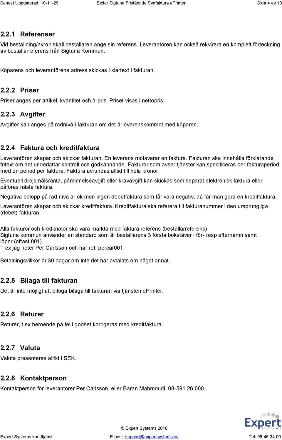 2.2 Priser Priser anges per artikel, kvantitet och à-pris. Priset visas i nettopris. 2.2.3 Avgifter Avgifter kan anges på radnivå i fakturan om det är överenskommet med köparen. 2.2.4 Faktura och kreditfaktura Leverantören skapar och skickar fakturan.