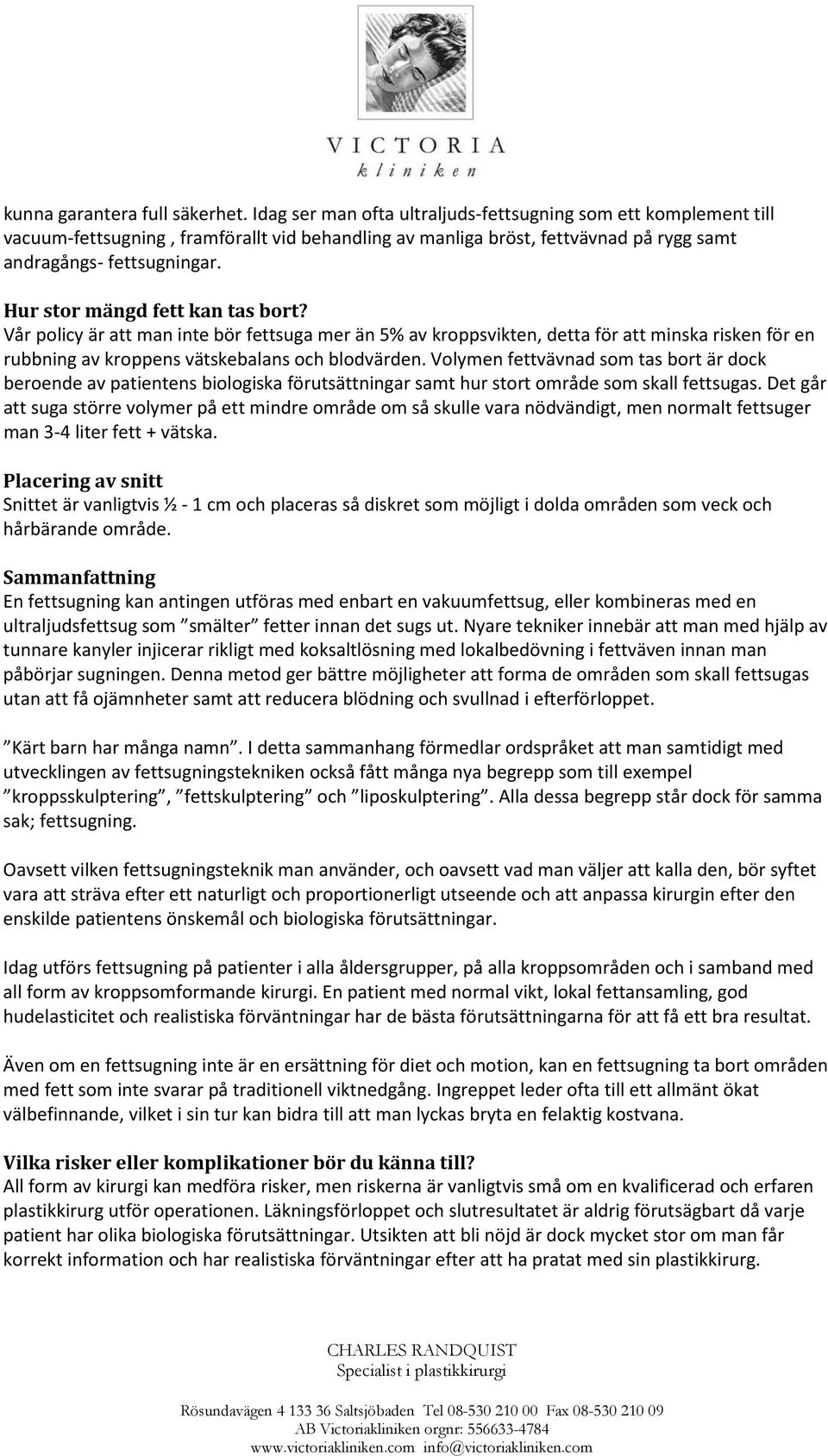 Hur stor mängd fett kan tas bort? Vår policy är att man inte bör fettsuga mer än 5% av kroppsvikten, detta för att minska risken för en rubbning av kroppens vätskebalans och blodvärden.