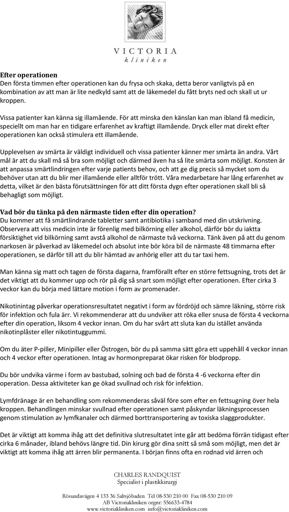 Dryck eller mat direkt efter operationen kan också stimulera ett illamående. Upplevelsen av smärta är väldigt individuell och vissa patienter känner mer smärta än andra.