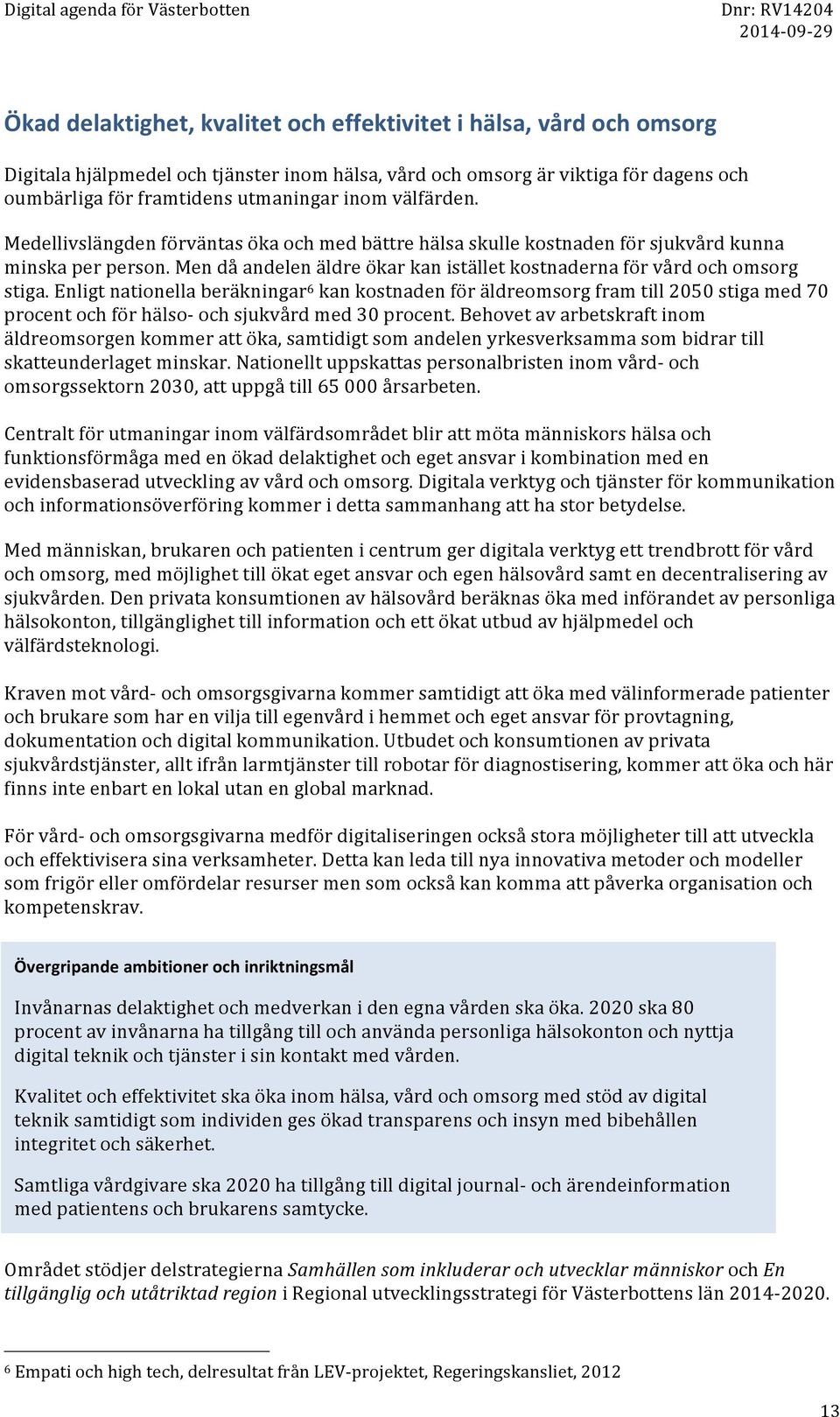 Enligt nationella beräkningar 6 kan kostnaden för äldreomsorg fram till 2050 stiga med 70 procent och för hälso- och sjukvård med 30 procent.