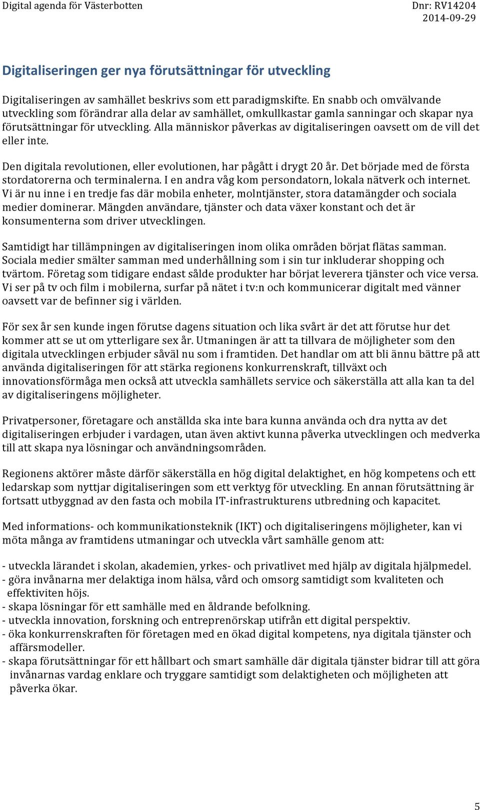 Alla människor påverkas av digitaliseringen oavsett om de vill det eller inte. Den digitala revolutionen, eller evolutionen, har pågått i drygt 20 år.