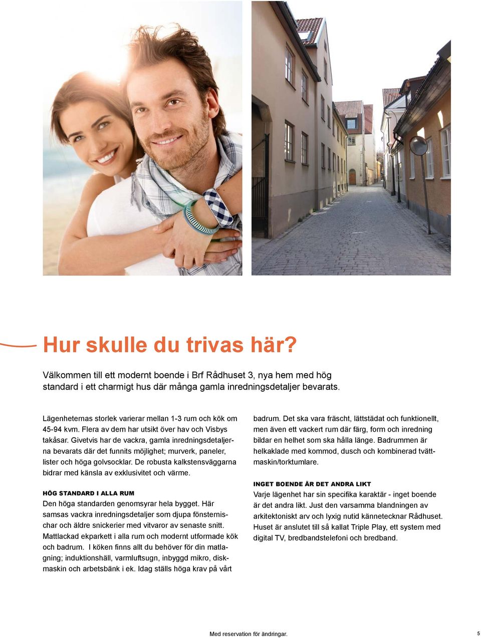 Givetvis har de vackra, gamla inredningsdetaljerna bevarats där det funnits möjlighet; murverk, paneler, lister och höga golvsocklar.