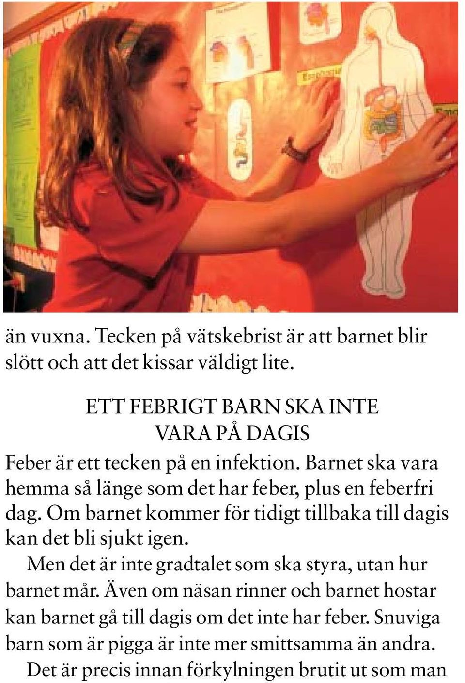 Barnet ska vara hemma så länge som det har feber, plus en feberfri dag. Om barnet kommer för tidigt tillbaka till dagis kan det bli sjukt igen.