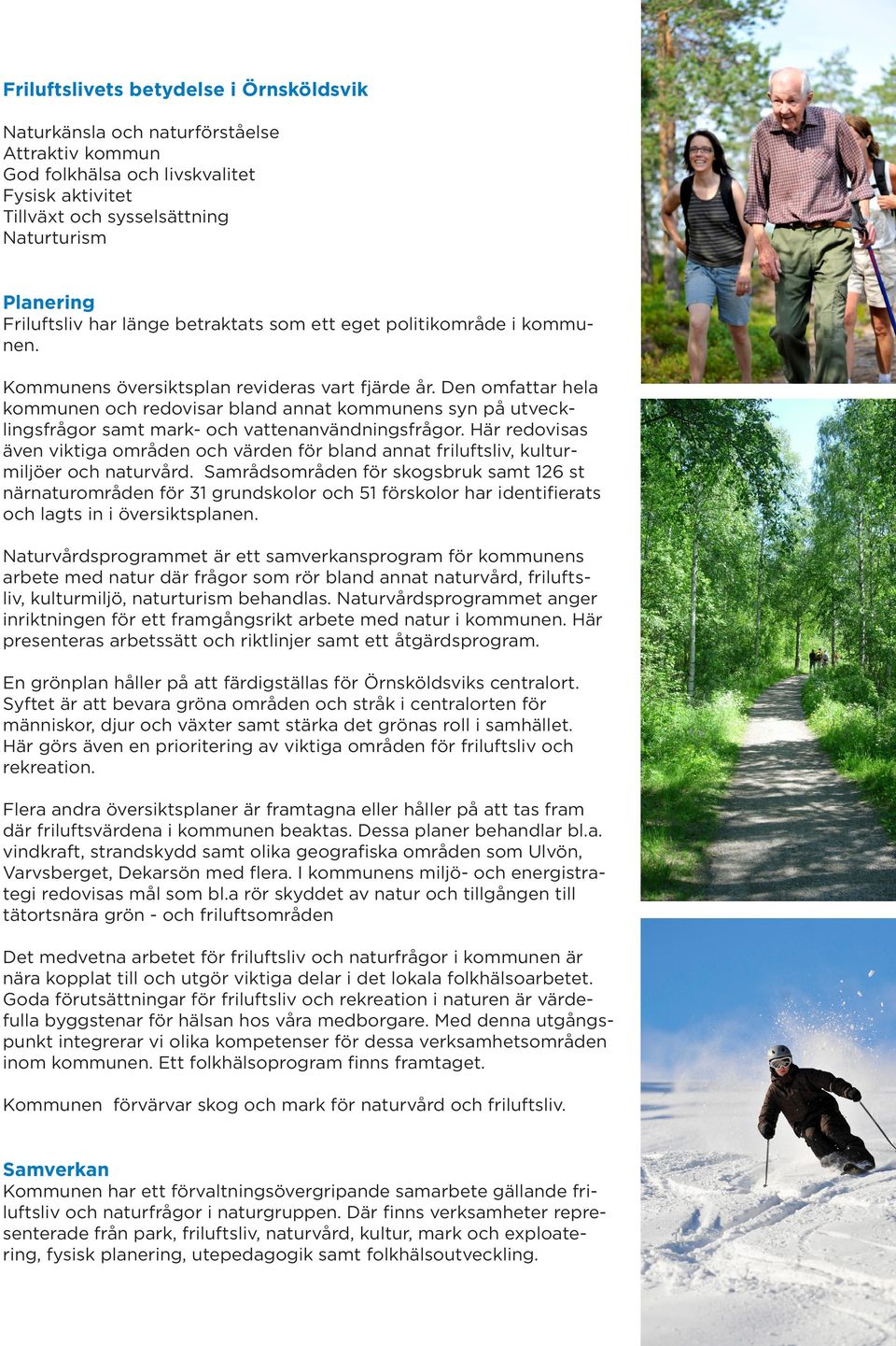 Den omfattar hela kommunen och redovisar bland annat kommunens syn på utvecklingsfrågor samt mark- och vattenanvändningsfrågor.