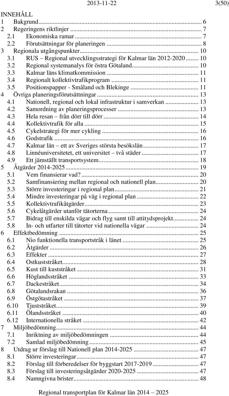 .. 11 4 Övriga planeringsförutsättningar... 13 4.1 Nationell, regional och lokal infrastruktur i samverkan... 13 4.2 Samordning av planeringsprocesser... 13 4.3 Hela resan från dörr till dörr... 14 4.