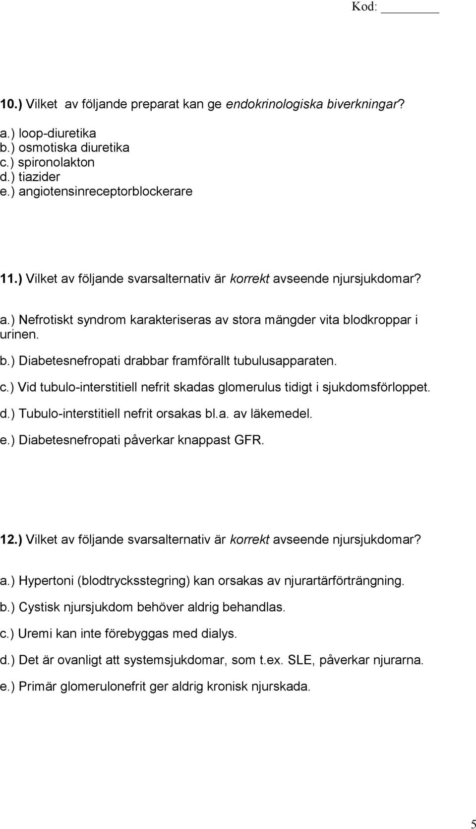 c.) Vid tubulo-interstitiell nefrit skadas glomerulus tidigt i sjukdomsförloppet. d.) Tubulo-interstitiell nefrit orsakas bl.a. av läkemedel. e.) Diabetesnefropati påverkar knappast GFR. 12.