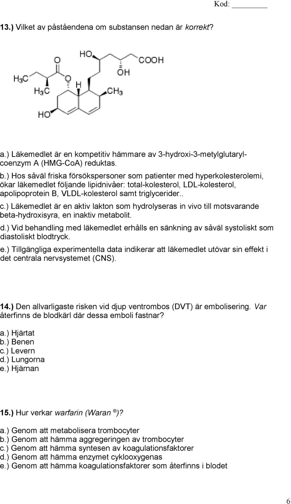 . c.) Läkemedlet är en aktiv lakton som hydrolyseras in vivo till motsvarande beta-hydroxisyra, en inaktiv metabolit. d.