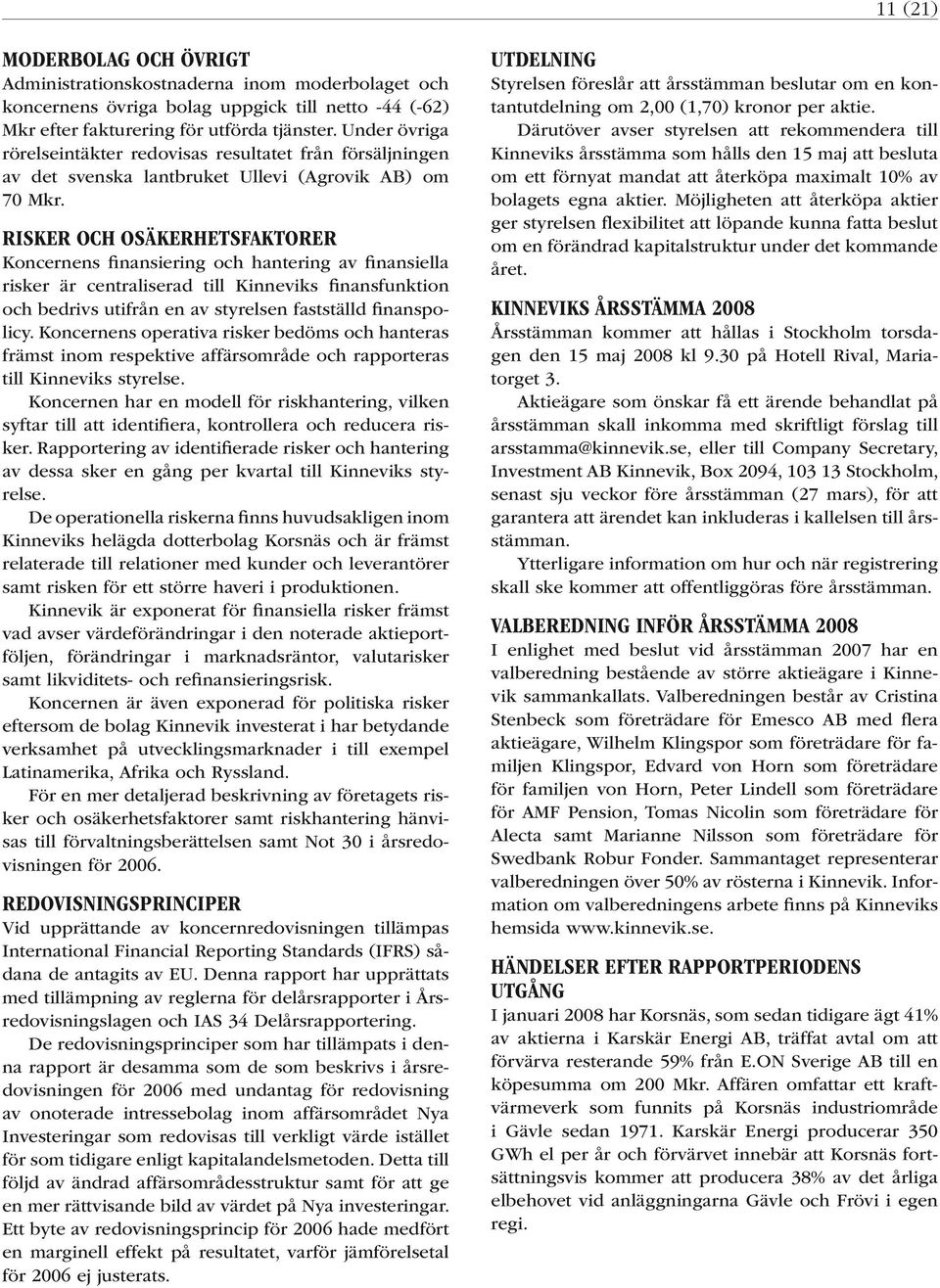RISKER OCH OSÄKERHETSFAKTORER Koncernens finansiering och hantering av finansiella risker är centraliserad till Kinneviks finansfunktion och bedrivs utifrån en av styrelsen fastställd finanspolicy.